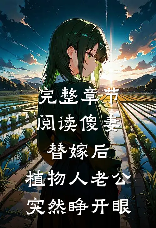 完整章节阅读傻妻替嫁后，植物人老公突然睁开眼