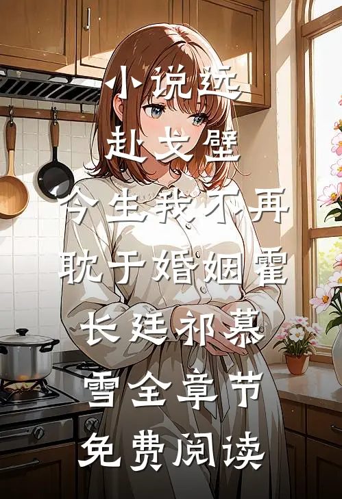 小说远赴戈壁，今生我不再耽于婚姻霍长廷祁慕雪全章节免费阅读