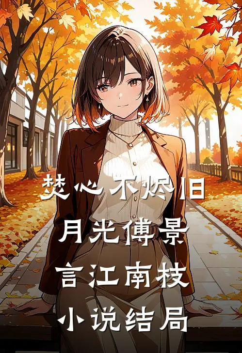 焚心不烬旧月光傅景言江南枝小说结局