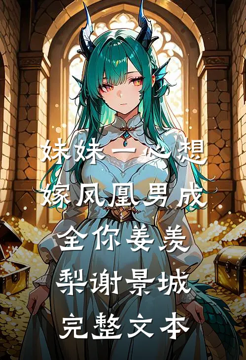 妹妹一心想嫁凤凰男成全你姜羡梨谢景城完整文本