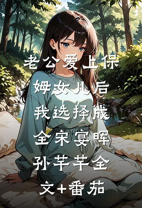 老公爱上保姆女儿后，我选择成全宋宴晖孙芊芊全文+番茄