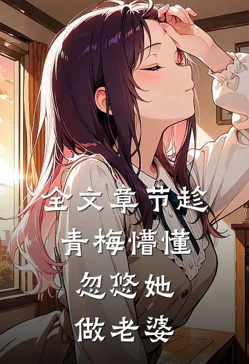 全文章节趁青梅懵懂，忽悠她做老婆