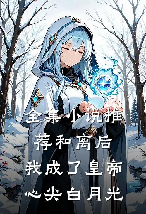全集小说推荐和离后，我成了皇帝心尖白月光