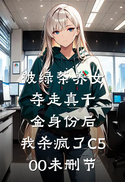 被绿茶养女夺走真千金身份后，我杀疯了C500未删节