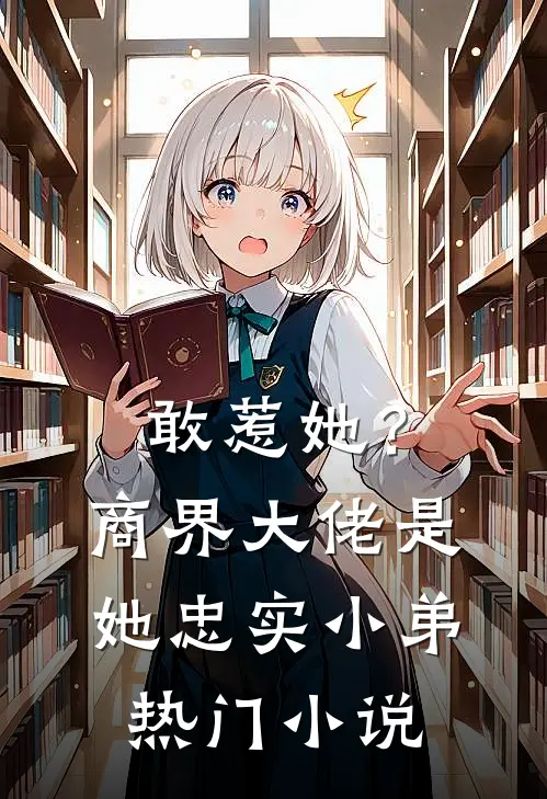敢惹她？商界大佬是她忠实小弟热门小说