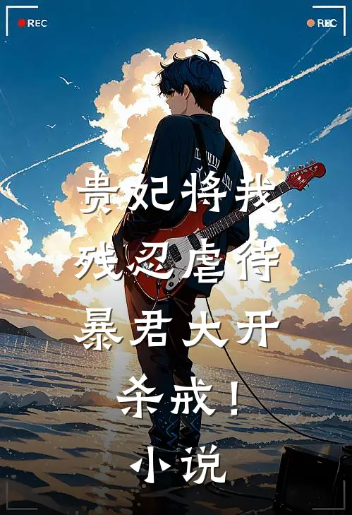 贵妃将我残忍虐待，暴君大开杀戒！小说