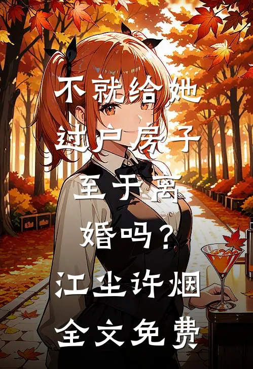 不就给她过户房子，至于离婚吗？江尘许烟全文免费