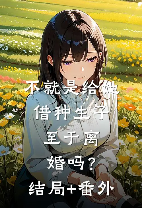 不就是给她借种生子，至于离婚吗？结局+番外