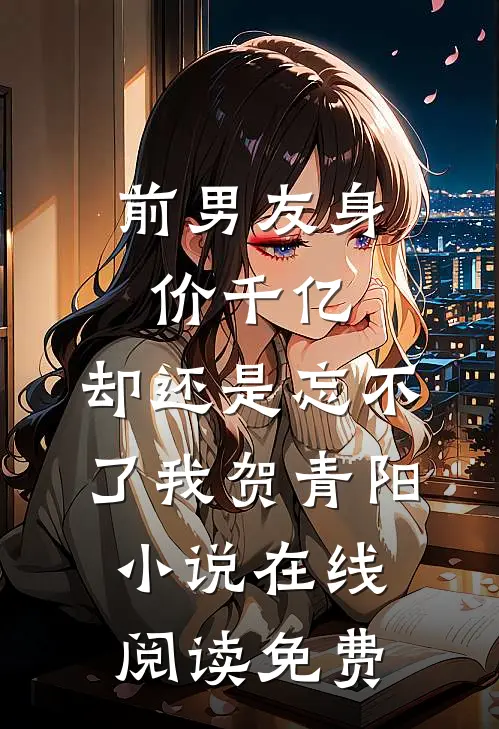 前男友身价千亿，却还是忘不了我贺青阳小说在线阅读免费