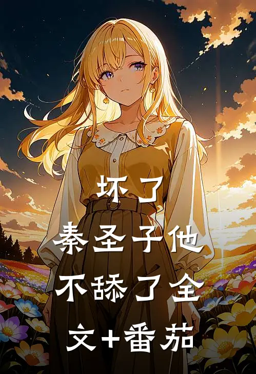坏了，秦圣子他不舔了全文+番茄