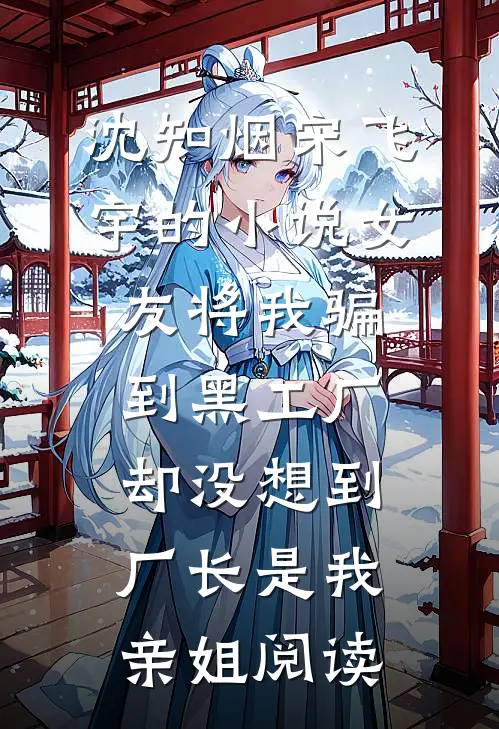 沈知烟宋飞宇的小说女友将我骗到黑工厂，却没想到厂长是我亲姐阅读