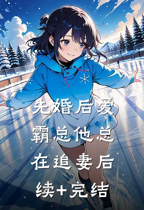 先婚后爱：霸总他总在追妻后续+完结