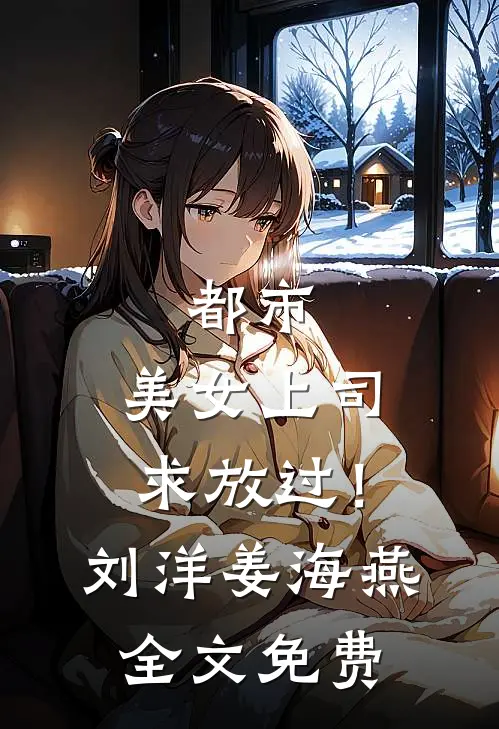 都市：美女上司，求放过！刘洋姜海燕全文免费