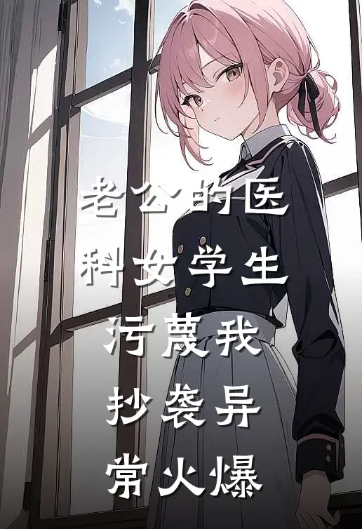 老公的医科女学生污蔑我抄袭异常火爆
