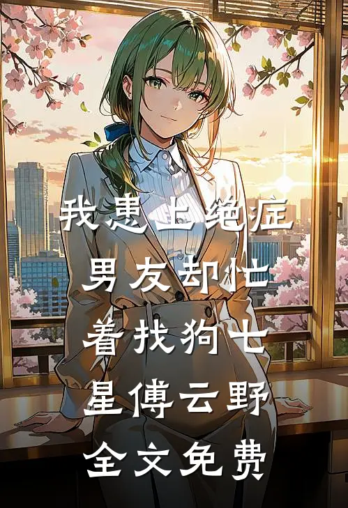 我患上绝症，男友却忙着找狗七星傅云野全文免费