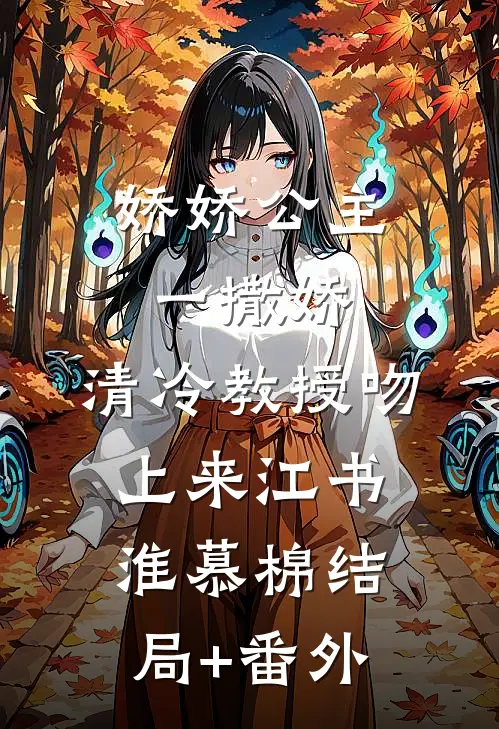 娇娇公主一撒娇，清冷教授吻上来江书淮慕棉结局+番外