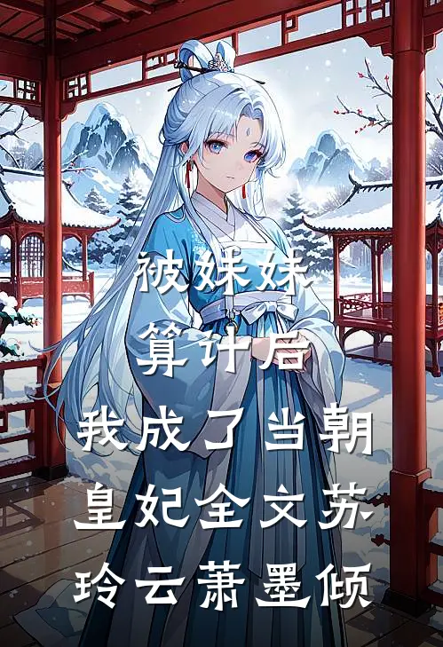 被妹妹算计后，我成了当朝皇妃全文苏玲云萧墨倾
