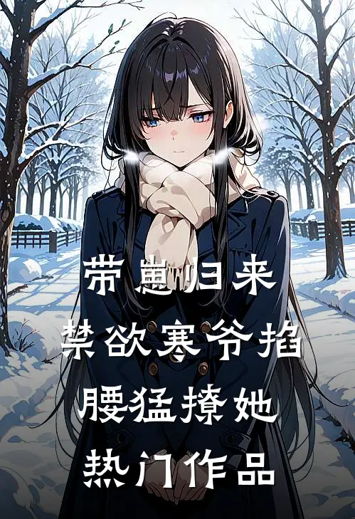 带崽归来，禁欲寒爷掐腰猛撩她热门作品
