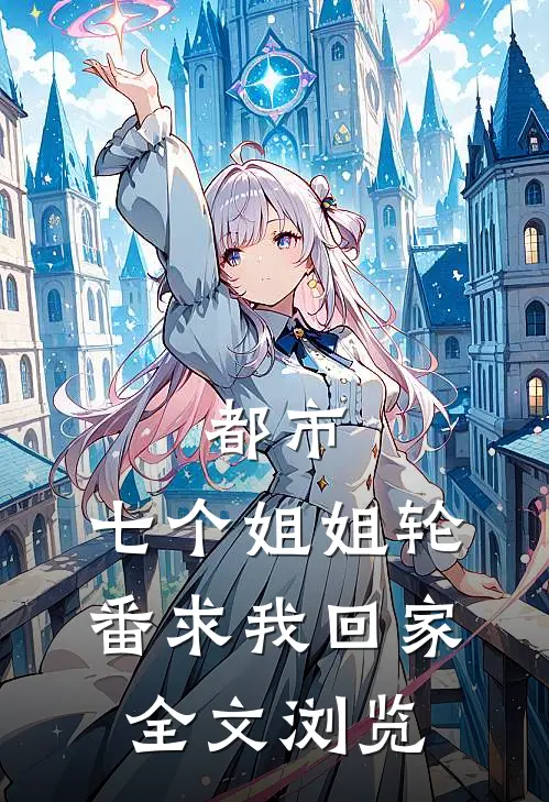 都市：七个姐姐轮番求我回家全文浏览