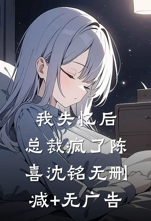 我失忆后，总裁疯了陈喜沈铭无删减+无广告