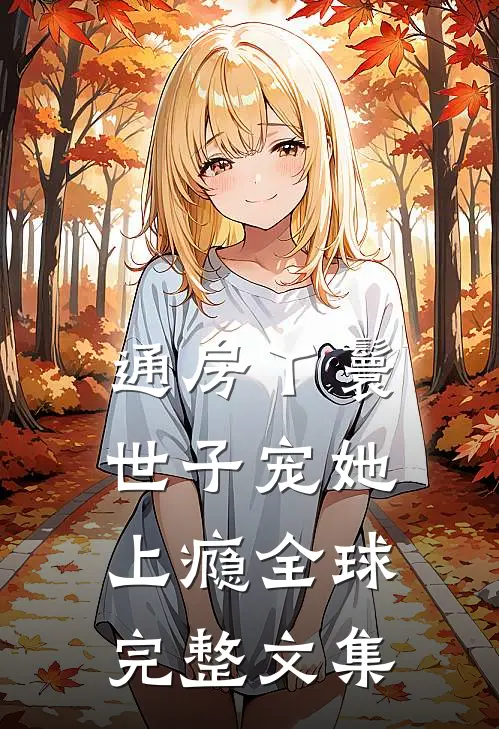 通房丫鬟，世子宠她上瘾全球完整文集