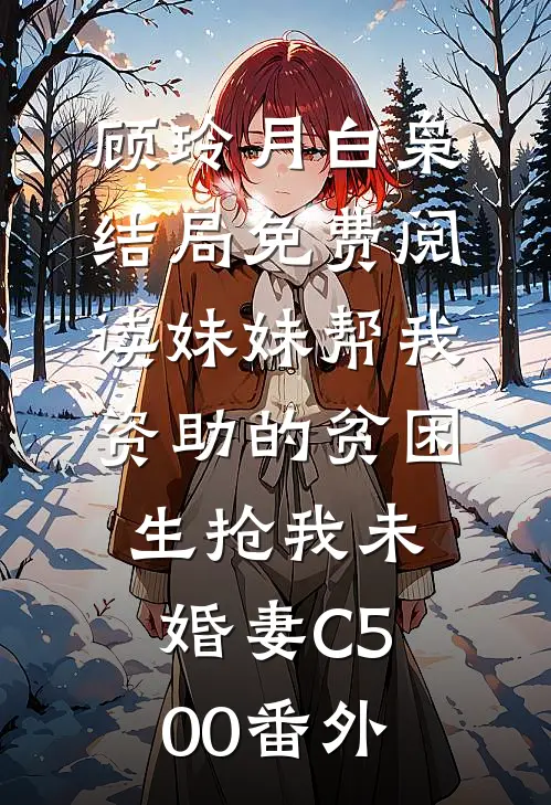 顾玲月白枭结局免费阅读妹妹帮我资助的贫困生抢我未婚妻C500番外