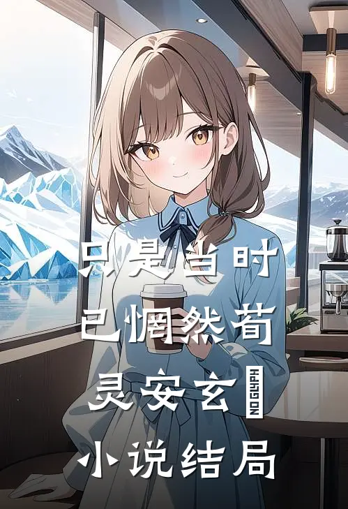 只是当时已惘然荀灵安玄黓小说结局