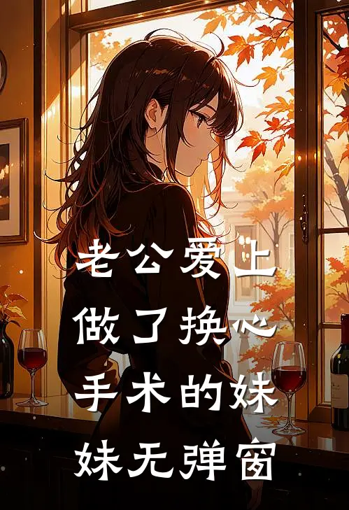 老公爱上做了换心手术的妹妹无弹窗