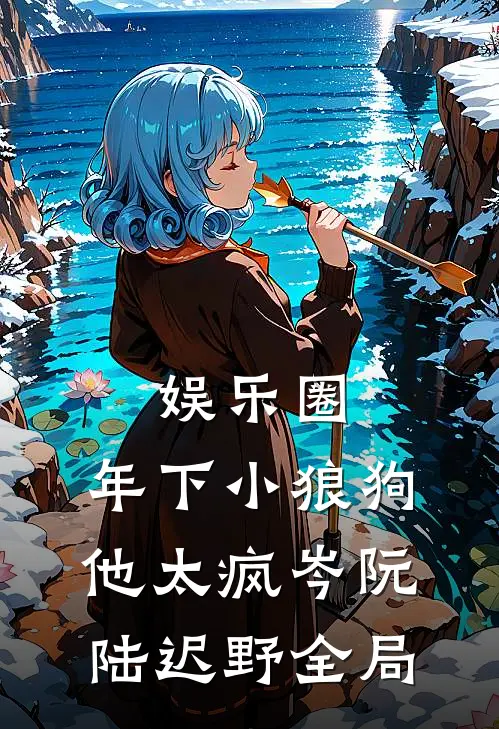 娱乐圈：年下小狼狗他太疯岑阮陆迟野全局