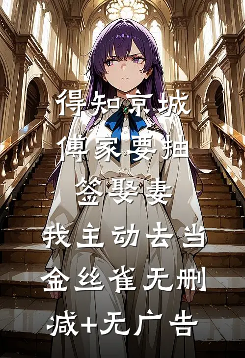 得知京城傅家要抽签娶妻，我主动去当金丝雀无删减+无广告