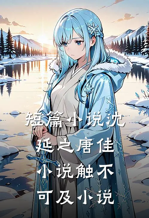 短篇小说沈延之唐佳小说触不可及小说