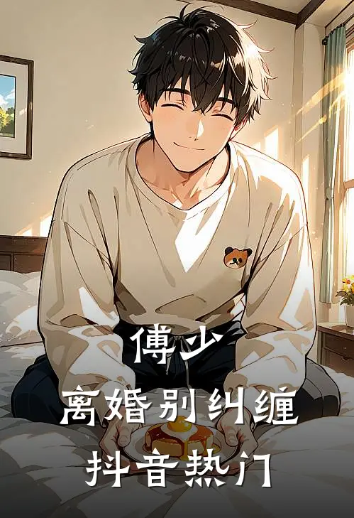 傅少，离婚别纠缠抖音热门