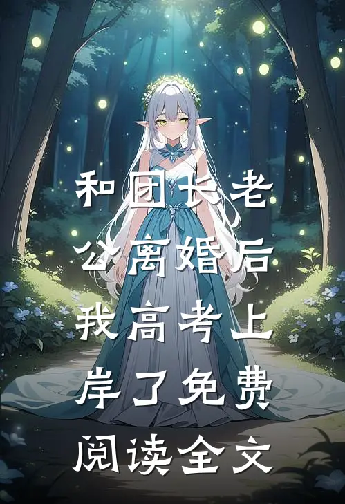 和团长老公离婚后，我高考上岸了免费阅读全文