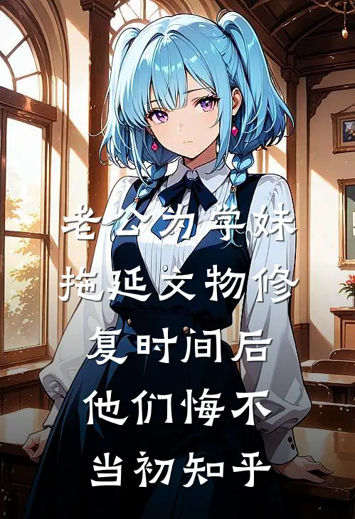 老公为学妹拖延文物修复时间后，他们悔不当初知乎