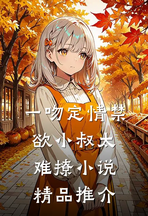 一吻定情禁欲小叔太难撩小说精品推介