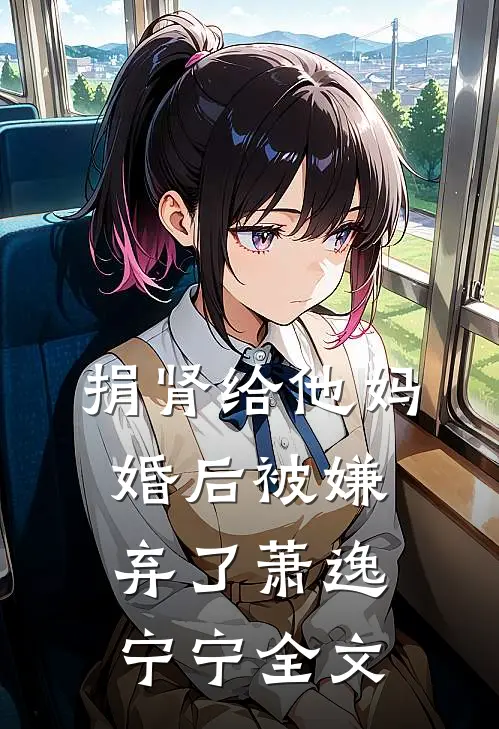 捐肾给他妈，婚后被嫌弃了萧逸宁宁全文