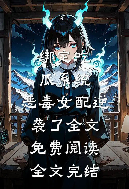 绑定吃瓜系统,恶毒女配逆袭了全文免费阅读全文完结