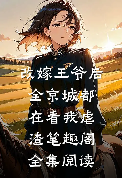 改嫁王爷后,全京城都在看我虐渣笔趣阁全集阅读