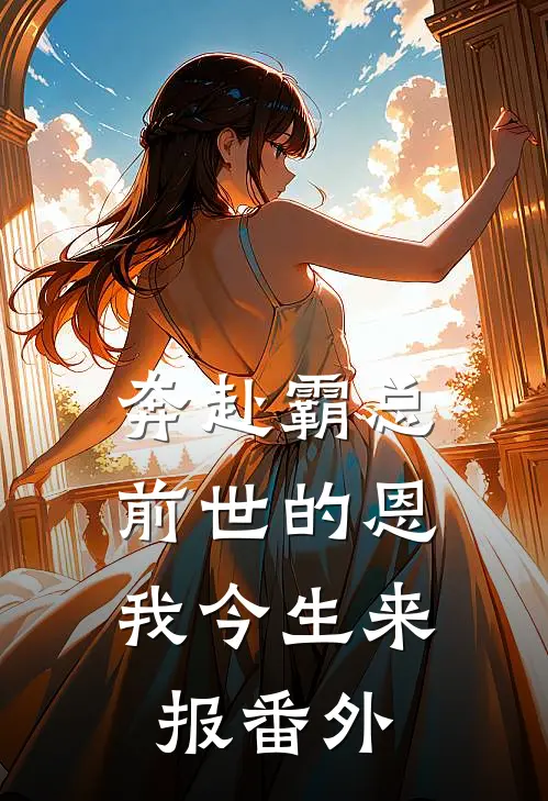 奔赴霸总，前世的恩我今生来报番外