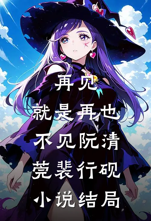 再见，就是再也不见阮清莞裴行砚小说结局