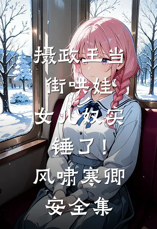 摄政王当街哄娃，女儿奴实锤了！风啸寒卿安 全集