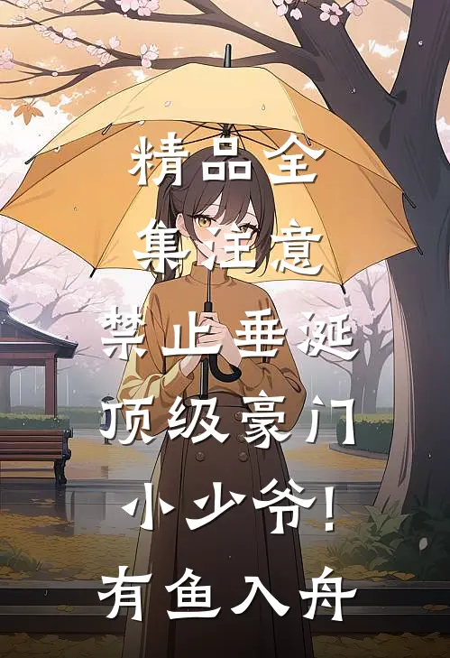精品全集注意,禁止垂涎顶级豪门小少爷!有鱼入舟