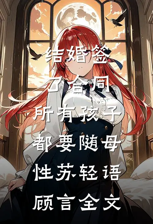 结婚签了合同，所有孩子都要随母性苏轻语顾言全文