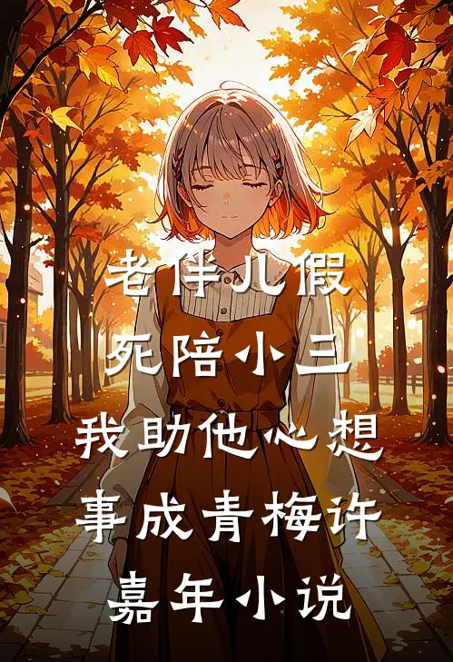 老伴儿假死陪小三，我助他心想事成青梅许嘉年小说