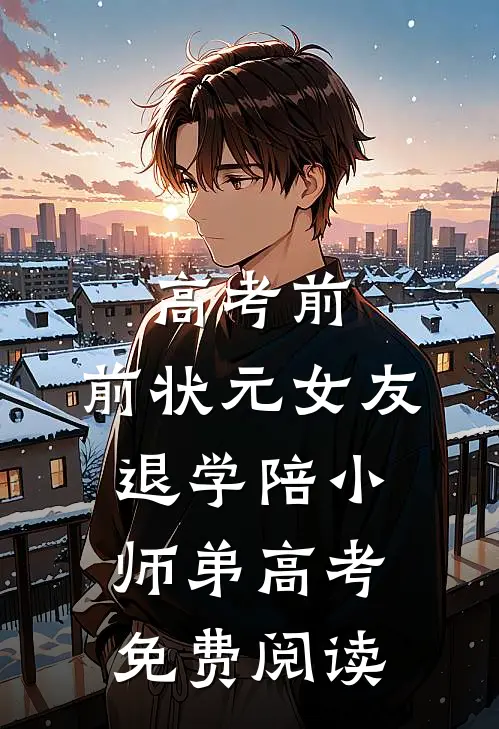 高考前，前状元女友退学陪小师弟高考免费阅读