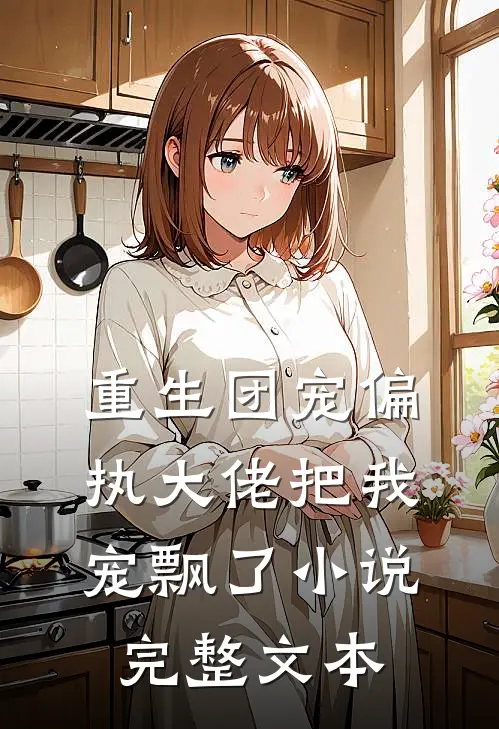 重生团宠偏执大佬把我宠飘了小说完整文本