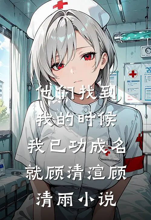 他们找到我的时候，我已功成名就顾清渲顾清雨小说