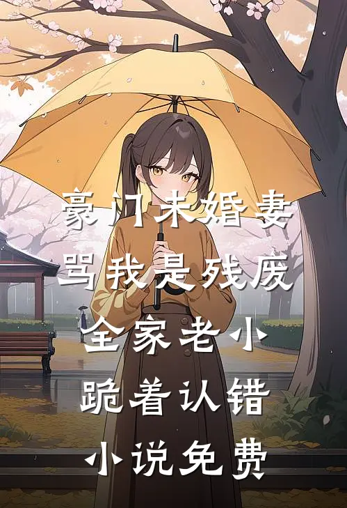 豪门未婚妻骂我是残废，全家老小跪着认错小说免费