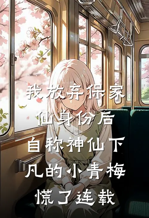 我放弃保家仙身份后，自称神仙下凡的小青梅慌了连载