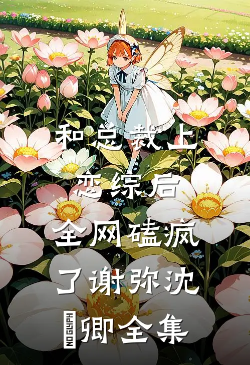 和总裁上恋综后，全网磕疯了谢弥沈爅卿全集